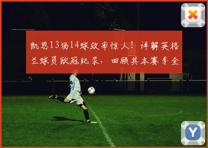 凯恩13场14球效率惊人！详解英格兰球员欧冠纪录，回顾其本赛季全部进球