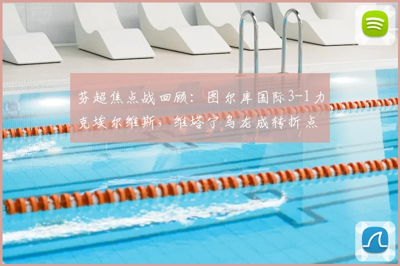 芬超焦点战回顾：图尔库国际3-1力克埃尔维斯，维塔宁乌龙成转折点