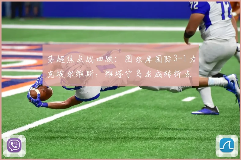 芬超焦点战回顾:图尔库国际3-1力克埃尔维斯,维塔宁乌龙成转折点