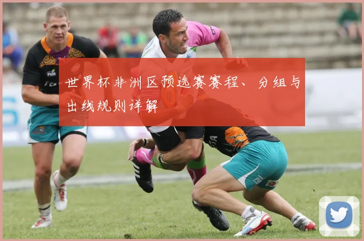 世界杯非洲区预选赛赛程、分组与出线规则详解