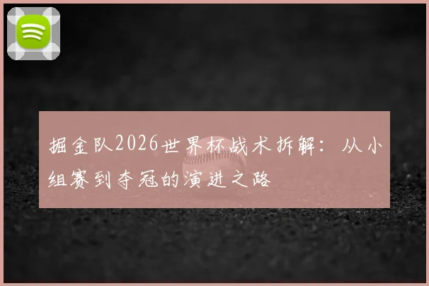 掘金队2026世界杯战术拆解：从小组赛到夺冠的演进之路
