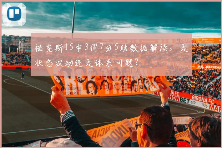 福克斯15中3得7分5助数据解读，是状态波动还是体系问题？