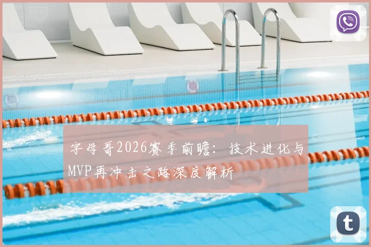 字母哥2026赛季前瞻:技术进化与MVP再冲击之路深度解析