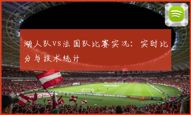 湖人队vs法国队比赛实况：实时比分与技术统计