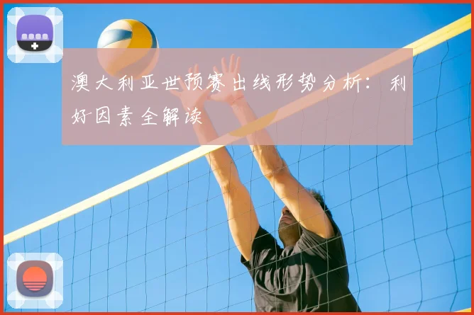 澳大利亚世预赛出线形势分析：利好因素全解读
