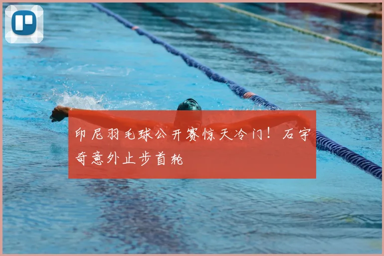 印尼羽毛球公开赛惊天冷门！石宇奇意外止步首轮