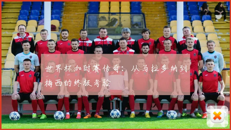 世界杯加时赛传奇:从马拉多纳到梅西的终极考验